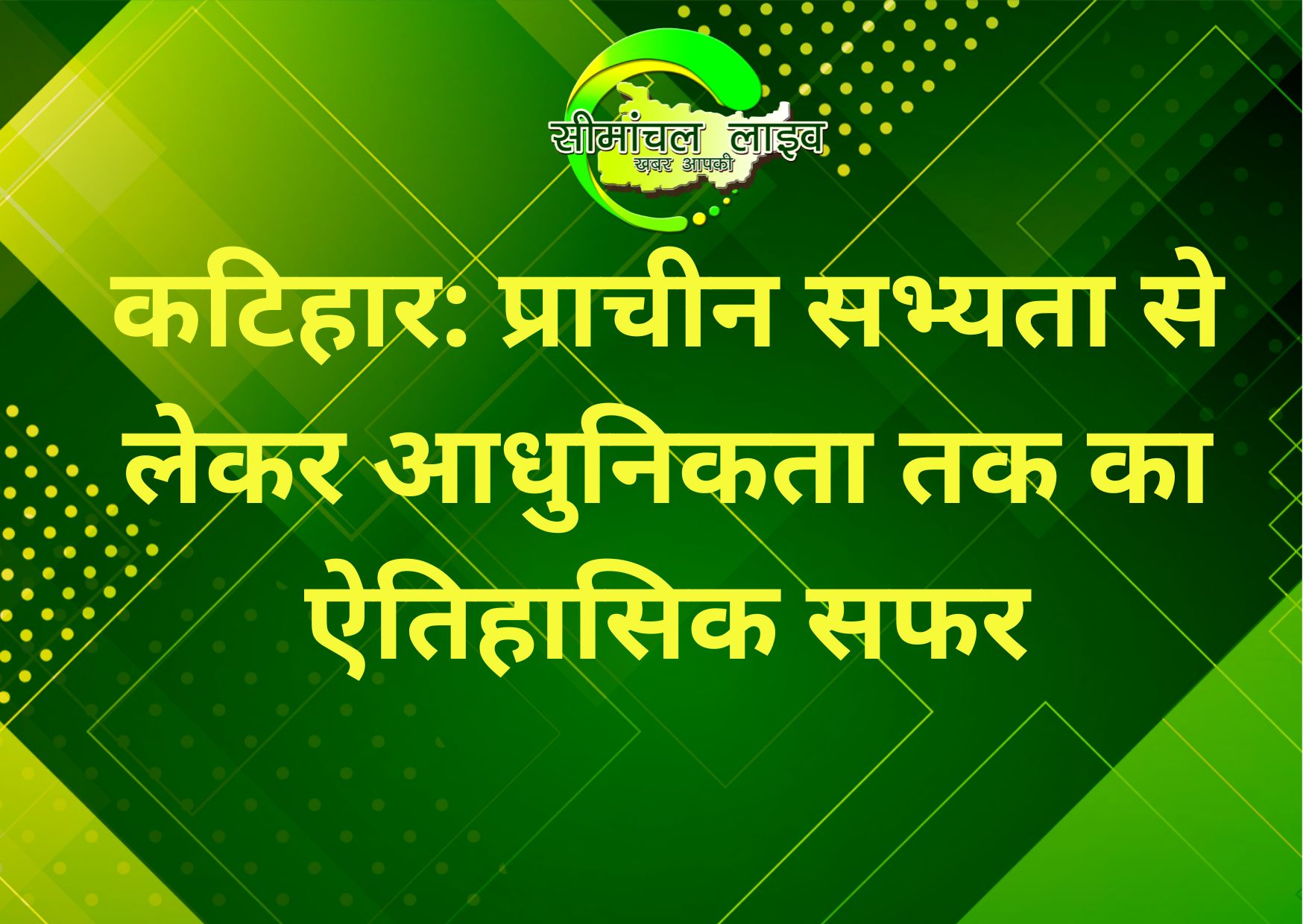 कटिहार: प्राचीन सभ्यता से लेकर आधुनिकता तक का ऐतिहासिक सफर
