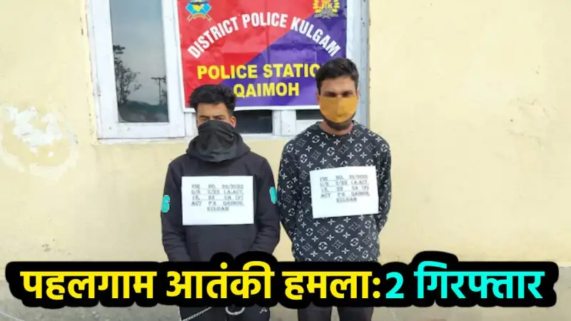 पहलगाम आतंकी हमले मामले में दो गिरफ्तार, आतंकियों के मददगार थे दोनों