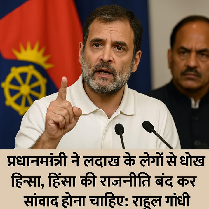 प्रधानमंत्री ने लद्दाख के लोगों से धोखा किया, हिंसा की राजनीति बंद कर संवाद होना चाहिए: राहुल गांधी